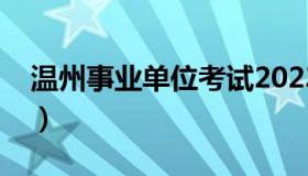 温州事业单位考试2023（温州事业单位考试）