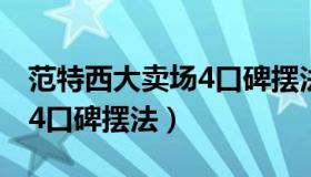 范特西大卖场4口碑摆法极限（范特西大卖场4口碑摆法）