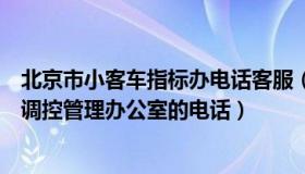 北京市小客车指标办电话客服（怎样联系北京市小客车指标调控管理办公室的电话）