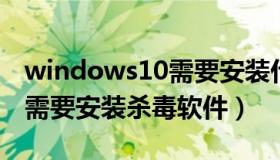 windows10需要安装什么杀毒软件（win10需要安装杀毒软件）