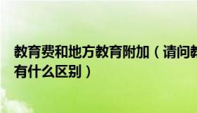 教育费和地方教育附加（请问教育费附加与地方教育费附加有什么区别）