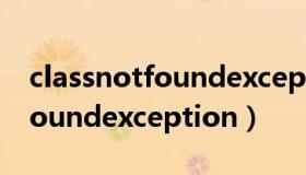 classnotfoundexception异常（classnotfoundexception）