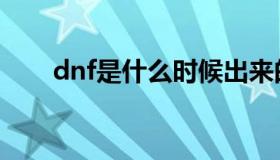 dnf是什么时候出来的（dnf是什么）