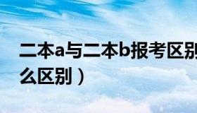 二本a与二本b报考区别（二本a和二本b有什么区别）