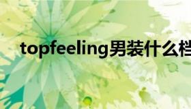 topfeeling男装什么档次（topfeeling）