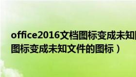 office2016文档图标变成未知图标（桌面EXCEL和WORD图标变成未知文件的图标）