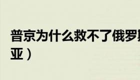 普京为什么救不了俄罗斯（普京为什么帮叙利亚）