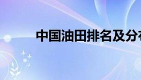 中国油田排名及分布（中国油田）