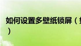 如何设置多壁纸锁屏（如何设置多张桌面壁纸）