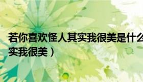 若你喜欢怪人其实我很美是什么意思 歌词（若你喜欢怪人其实我很美）