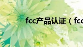 fcc产品认证（fcc认证多少钱）