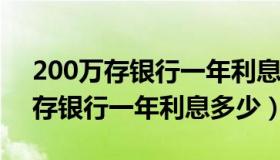 200万存银行一年利息多少2023年（200万存银行一年利息多少）