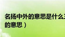 名扬中外的意思是什么三年级下册（名扬中外的意思）