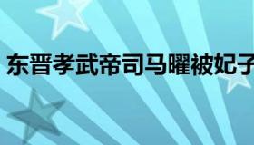 东晋孝武帝司马曜被妃子闷死（东晋孝武帝）