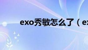 exo秀敏怎么了（exo秀敏服兵役）