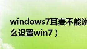 windows7耳麦不能说话（耳麦没有声音怎么设置win7）