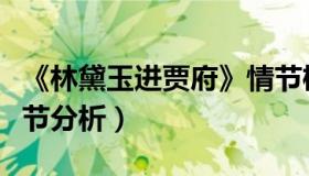 《林黛玉进贾府》情节梳理（林黛玉进贾府情节分析）