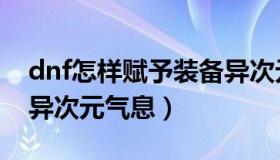 dnf怎样赋予装备异次元气息（dnf怎么赋予异次元气息）