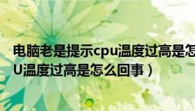 电脑老是提示cpu温度过高是怎么回事儿（电脑老是提示CPU温度过高是怎么回事）