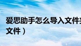 爱思助手怎么导入文件夹（爱思助手怎么导入文件）