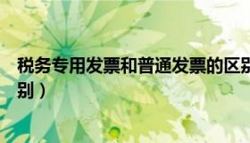 税务专用发票和普通发票的区别（专用发票和普通发票的区别）