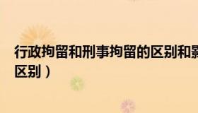 行政拘留和刑事拘留的区别和影响（行政拘留和刑事拘留的区别）