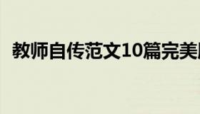 教师自传范文10篇完美版（教师自传范文）