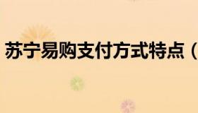 苏宁易购支付方式特点（苏宁易购支付方式）