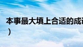 本事最大填上合适的成语（本事最大打一成语）