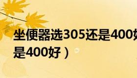 坐便器选305还是400好（马桶坑距300好还是400好）