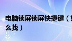 电脑锁屏锁屏快捷键（如何锁屏电脑快捷键怎么找）