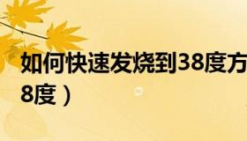 如何快速发烧到38度方法（如何快速发烧到38度）