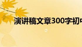 演讲稿文章300字初中（演讲稿文章）