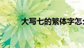 大写七的繁体字怎么写（大写七）