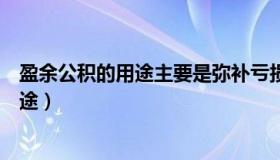 盈余公积的用途主要是弥补亏损和增加资本（盈余公积的用途）