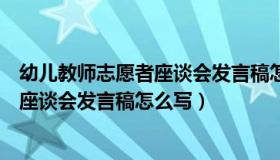 幼儿教师志愿者座谈会发言稿怎么写范文（幼儿教师志愿者座谈会发言稿怎么写）