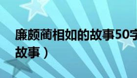 廉颇蔺相如的故事50字缩写（廉颇蔺相如的故事）