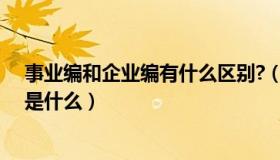 事业编和企业编有什么区别?（事业编制与企业编制的区别是什么）