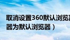 取消设置360默认浏览器（怎么取消360浏览器为默认浏览器）