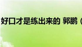 好口才是练出来的 郭鹏（好口才是练出来的）