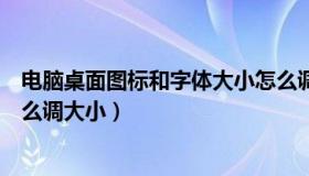 电脑桌面图标和字体大小怎么调整（电脑屏幕的图标和字怎么调大小）