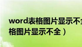 word表格图片显示不全怎么调整（word表格图片显示不全）