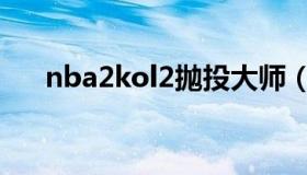 nba2kol2抛投大师（nba2kol2抛投）