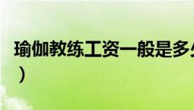 瑜伽教练工资一般是多少（瑜伽教练工资多少）