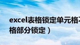 excel表格锁定单元格不允许编辑（excel表格部分锁定）