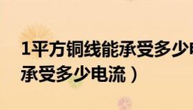 1平方铜线能承受多少电流啊（1平方铜线能承受多少电流）