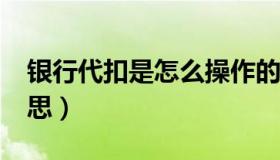 银行代扣是怎么操作的?（银行代扣是什么意思）