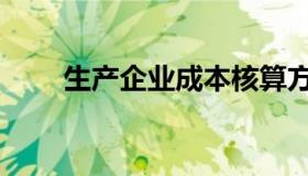 生产企业成本核算方法（生产企业）