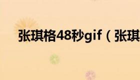 张琪格48秒gif（张琪格48秒什么意思）