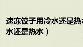 速冻饺子用冷水还是热水解冻（速冻饺子用冷水还是热水）